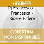 Dj Francesco - Francesca - Ridere Ridere cd musicale di Dj Francesco