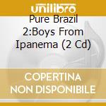 Pure Brazil 2:Boys From Ipanema (2 Cd) cd