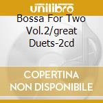 Bossa For Two Vol.2/great Duets-2cd cd musicale di ARTISTI VARI