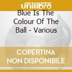 Blue Is The Colour Of The Ball - Various cd