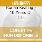 Ronan Keating - 10 Years Of Hits cd musicale di Ronan Keating