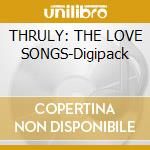 THRULY: THE LOVE SONGS-Digipack cd
