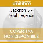 Jackson 5 - Soul Legends cd musicale di JACKSON 5