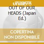 OUT OF OUR HEADS (Japan Ed.) cd