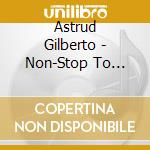 Astrud Gilberto - Non-Stop To Brazil cd musicale di ASTRUD GILBERTO