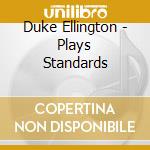 Duke Ellington - Plays Standards cd musicale di Duke Ellington