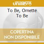 To Be, Ornette To Be cd musicale di ROMANO ALDO