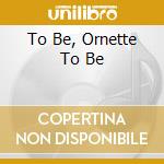 To Be, Ornette To Be cd