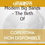 Modern Big Bands - The Birth Of cd musicale di Modern Big Bands