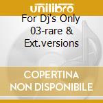 For Dj's Only 03-rare & Ext.versions cd