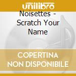 Noisettes - Scratch Your Name cd
