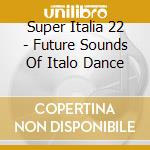 Super Italia 22 - Future Sounds Of Italo Dance cd