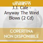J.J. Cale - Anyway The Wind Blows (2 Cd) cd musicale di J.J. Cale