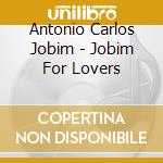 Antonio Carlos Jobim - Jobim For Lovers cd musicale di JOBIM ANTONIO C.