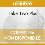 Take Two Plus cd