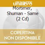 Mortimer, Shuman - Same (2 Cd) cd musicale di Mortimer, Shuman