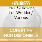 Jazz Club-Jazz For Weddin / Various cd musicale