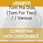 Tom Pra Dois (Tom For Two) / / Various cd