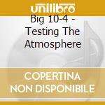 Big 10-4 - Testing The Atmosphere cd