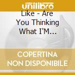 Like - Are You Thinking What I'M Thinking? cd musicale di Like