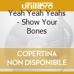 Yeah Yeah Yeahs - Show Your Bones cd musicale di Yeah Yeah Yeahs