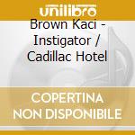 Brown Kaci - Instigator / Cadillac Hotel cd