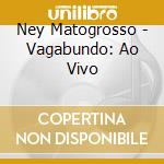Ney Matogrosso - Vagabundo: Ao Vivo cd musicale di Ney Matogrosso