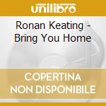 Ronan Keating - Bring You Home cd musicale di Ronan Keating