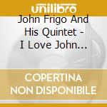 John Frigo And His Quintet - I Love John Frigo, He Swings cd musicale di FRIGO JOHN AND HIS QUINTET