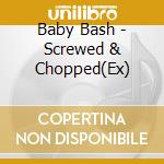 Baby Bash - Screwed & Chopped(Ex) cd musicale di Baby Bash
