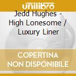 Jedd Hughes - High Lonesome / Luxury Liner cd