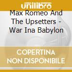 Max Romeo And The Upsetters - War Ina Babylon cd musicale di Max Romeo And The Upsetters