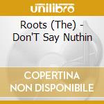Roots (The) - Don'T Say Nuthin cd musicale di Roots