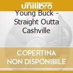 Young Buck - Straight Outta Cashville cd musicale di BUCK YOUNG