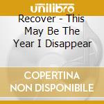 Recover - This May Be The Year I Disappear cd musicale di RECOVER