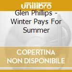Glen Phillips - Winter Pays For Summer cd musicale di PHILLIPS GLENN