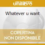 Whatever u want cd