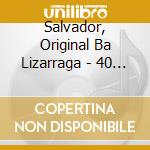 Salvador, Original Ba Lizarraga - 40 Anos Pese A Quien Pese cd musicale di Salvador, Original Ba Lizarraga