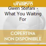 Gwen Stefani - What You Waiting For cd