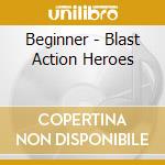 Beginner - Blast Action Heroes cd musicale di Beginner
