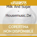 Milk And Sugar - Housemusic.De cd musicale di Milk And Sugar