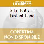 John Rutter - Distant Land cd musicale di John Rutter