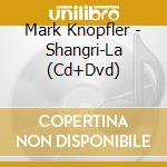 Mark Knopfler - Shangri-La (Cd+Dvd) cd musicale di Mark Knopfler