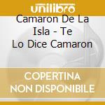 Camaron De La Isla - Te Lo Dice Camaron cd musicale di Camaron De La Isla