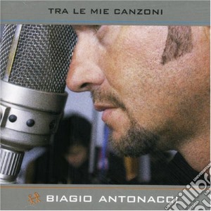 Biagio Antonacci - Tra Le Mie Canzoni cd musicale di Biagio Antonacci