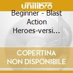 Beginner - Blast Action Heroes-versi (2 Cd) cd musicale di Beginner