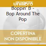 Boppin' B - Bop Around The Pop cd