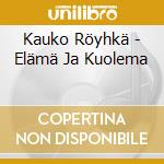 Kauko Röyhkä - Elämä Ja Kuolema cd