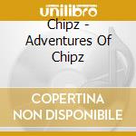 Chipz - Adventures Of Chipz cd musicale di Chipz