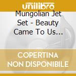 Mungolian Jet Set - Beauty Came To Us In Stone cd